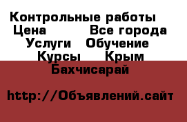 Контрольные работы. › Цена ­ 900 - Все города Услуги » Обучение. Курсы   . Крым,Бахчисарай